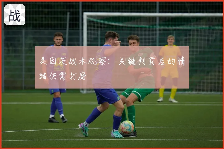 美因茨战术观察:关键判罚后的情绪仍需打磨