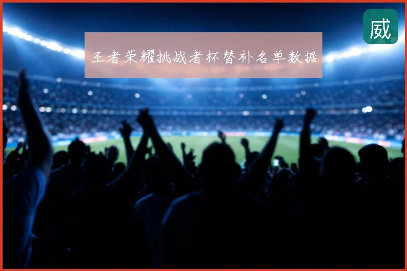 王者荣耀挑战者杯替补名单数据