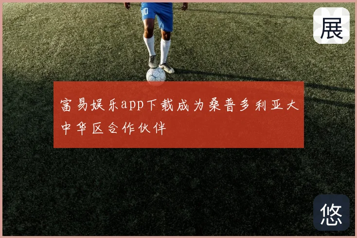 富易娱乐app下载成为桑普多利亚大中华区合作伙伴