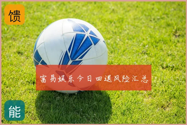 富易娱乐今日回退风险汇总
