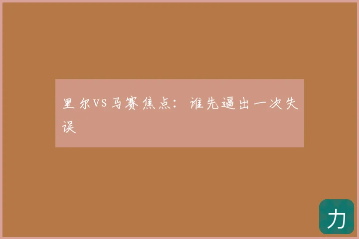 里尔vs马赛焦点：谁先逼出一次失误