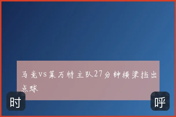 马竞vs莱万特主队27分钟横梁挡出点球